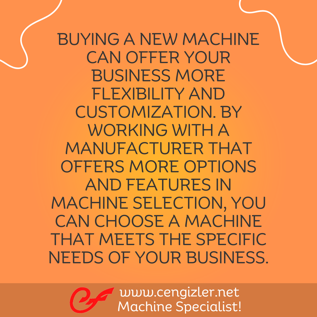 5 Buying a new machine can offer your business more flexibility and customization